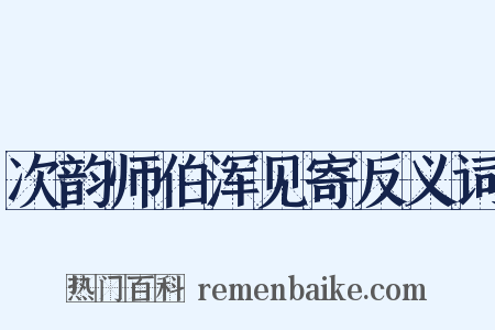 次韵师伯浑见寄反义词是什么意思的图片